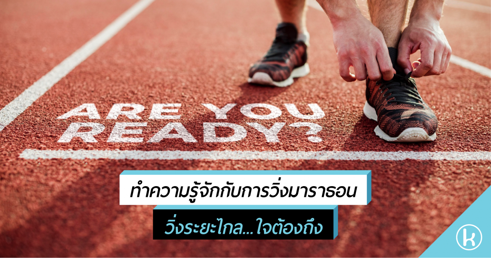 ทำความรู้จักกับการวิ่งมาราธอน วิ่งระยะไกล...ใจต้องถึง